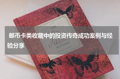  邮币卡类收藏中的投资传奇成功案例与经验分享