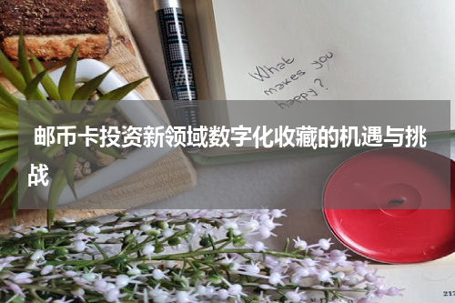  邮币卡投资新领域数字化收藏的机遇与挑战