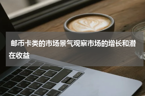  邮币卡类的市场景气观察市场的增长和潜在收益