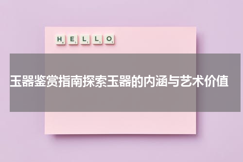  玉器鉴赏指南探索玉器的内涵与艺术价值