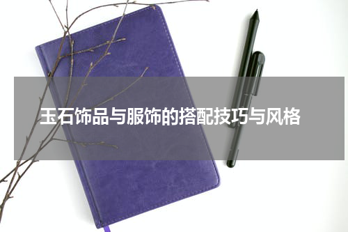  玉石饰品与服饰的搭配技巧与风格
