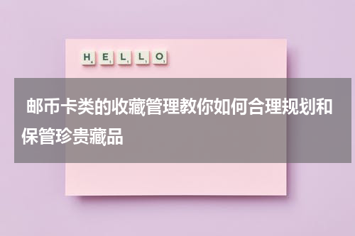  邮币卡类的收藏管理教你如何合理规划和保管珍贵藏品