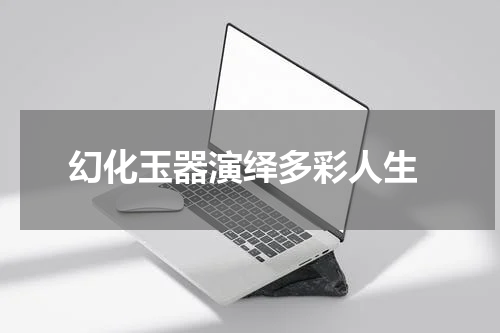  幻化玉器演绎多彩人生