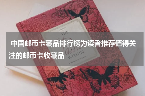  中国邮币卡藏品排行榜为读者推荐值得关注的邮币卡收藏品