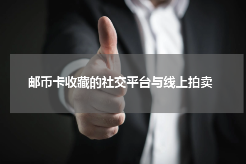  邮币卡收藏的社交平台与线上拍卖
