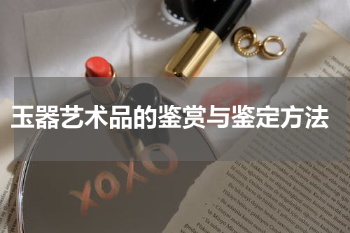  玉器艺术品的鉴赏与鉴定方法