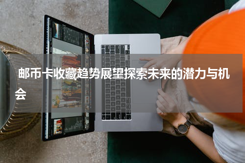  邮币卡收藏趋势展望探索未来的潜力与机会