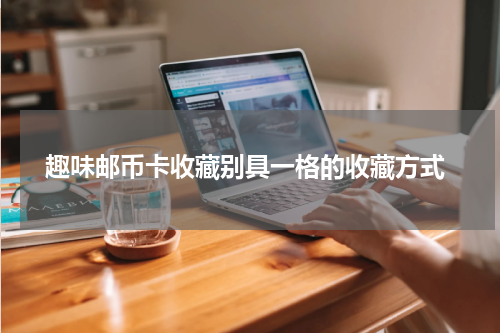  趣味邮币卡收藏别具一格的收藏方式