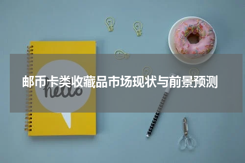  邮币卡类收藏品市场现状与前景预测