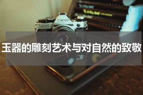 玉器的雕刻艺术与对自然的致敬