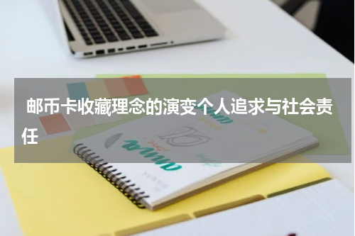  邮币卡收藏理念的演变个人追求与社会责任