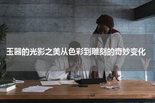  玉器的光影之美从色彩到雕刻的奇妙变化
