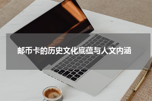  邮币卡的历史文化底蕴与人文内涵