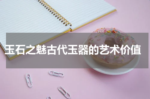  玉石之魅古代玉器的艺术价值