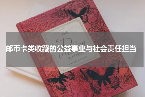 邮币卡类收藏的公益事业与社会责任担当