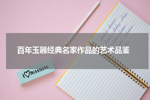  百年玉器经典名家作品的艺术品鉴