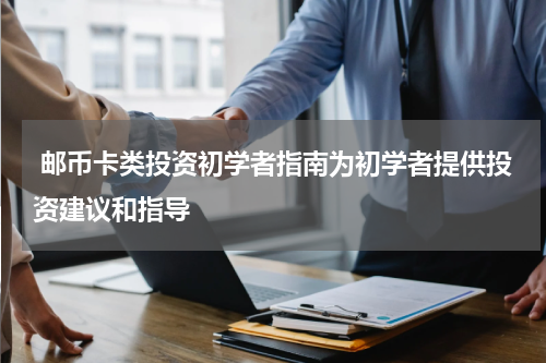  邮币卡类投资初学者指南为初学者提供投资建议和指导