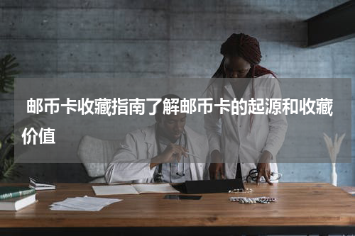  邮币卡收藏指南了解邮币卡的起源和收藏价值