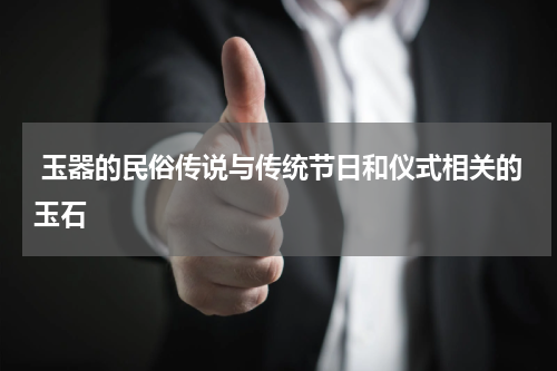  玉器的民俗传说与传统节日和仪式相关的玉石