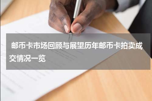 邮币卡市场回顾与展望历年邮币卡拍卖成交情况一览
