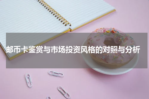  邮币卡鉴赏与市场投资风格的对照与分析