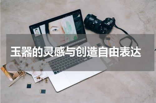  玉器的灵感与创造自由表达