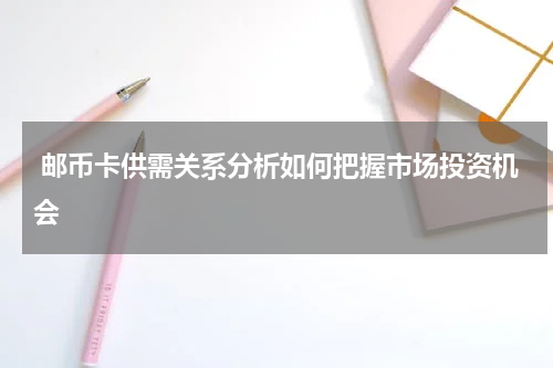  邮币卡供需关系分析如何把握市场投资机会