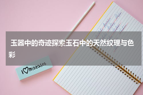  玉器中的奇迹探索玉石中的天然纹理与色彩