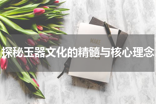探秘玉器文化的精髓与核心理念