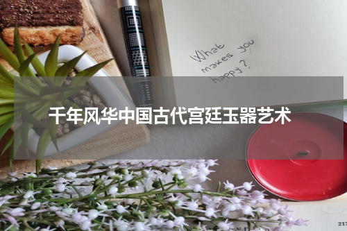 千年风华中国古代宫廷玉器艺术