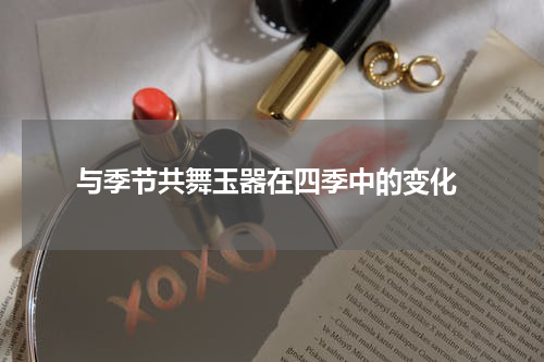  与季节共舞玉器在四季中的变化