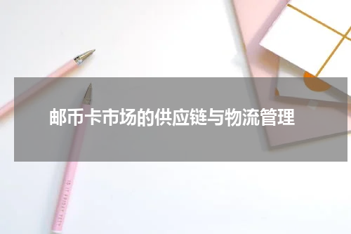  邮币卡市场的供应链与物流管理
