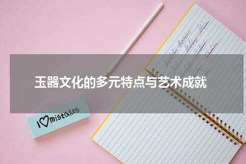  玉器文化的多元特点与艺术成就