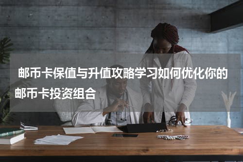  邮币卡保值与升值攻略学习如何优化你的邮币卡投资组合