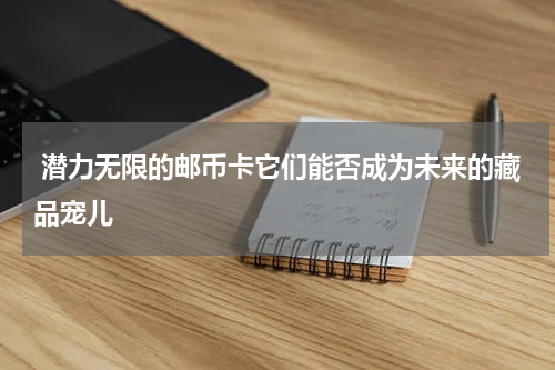  潜力无限的邮币卡它们能否成为未来的藏品宠儿