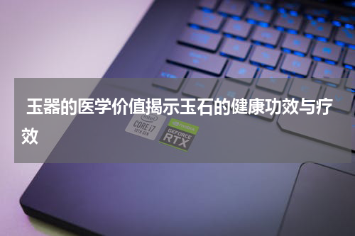  玉器的医学价值揭示玉石的健康功效与疗效