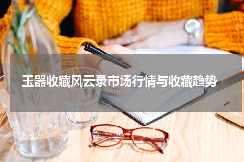  玉器收藏风云录市场行情与收藏趋势