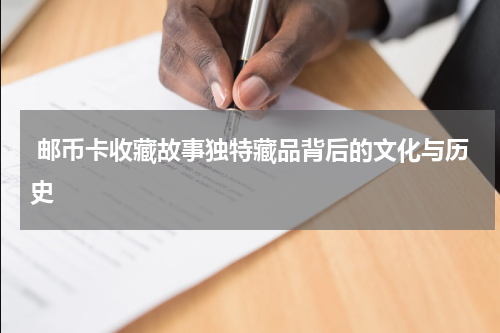  邮币卡收藏故事独特藏品背后的文化与历史