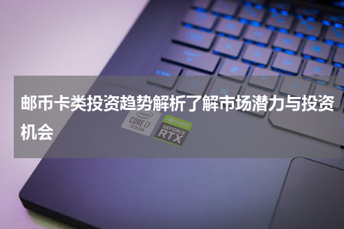 邮币卡类投资趋势解析了解市场潜力与投资机会