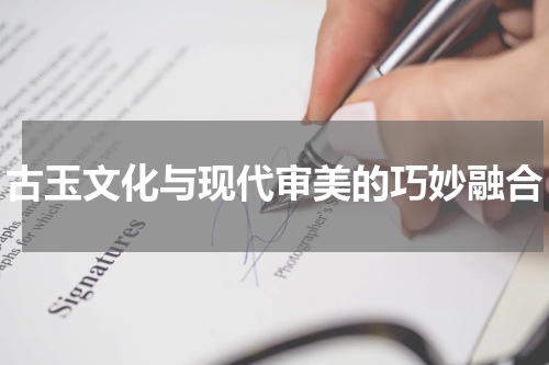 古玉文化与现代审美的巧妙融合
