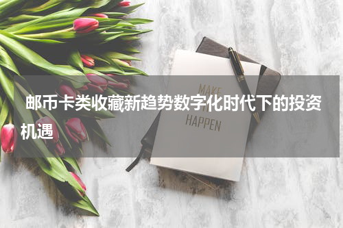  邮币卡类收藏新趋势数字化时代下的投资机遇