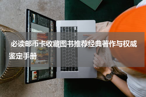  必读邮币卡收藏图书推荐经典著作与权威鉴定手册