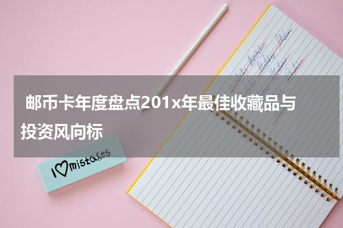  邮币卡年度盘点201x年最佳收藏品与投资风向标