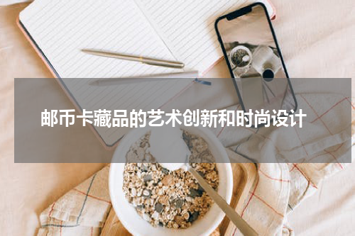  邮币卡藏品的艺术创新和时尚设计