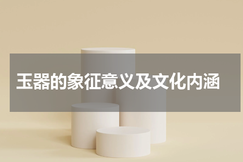  玉器的象征意义及文化内涵