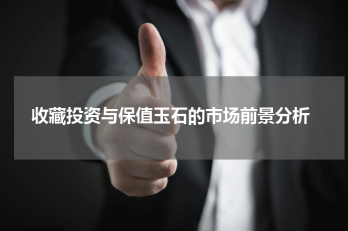  收藏投资与保值玉石的市场前景分析