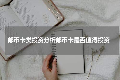  邮币卡类投资分析邮币卡是否值得投资