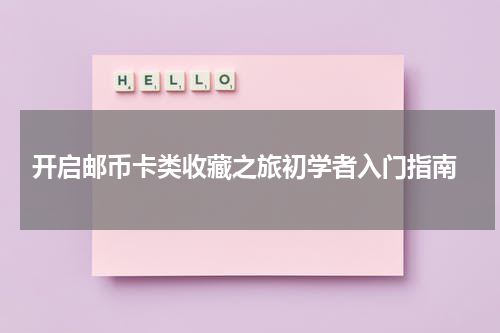  开启邮币卡类收藏之旅初学者入门指南