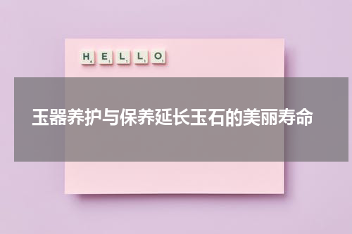 玉器养护与保养延长玉石的美丽寿命