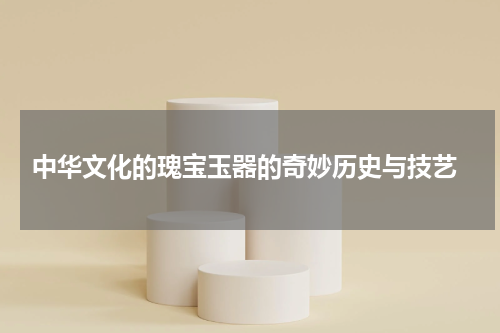  中华文化的瑰宝玉器的奇妙历史与技艺